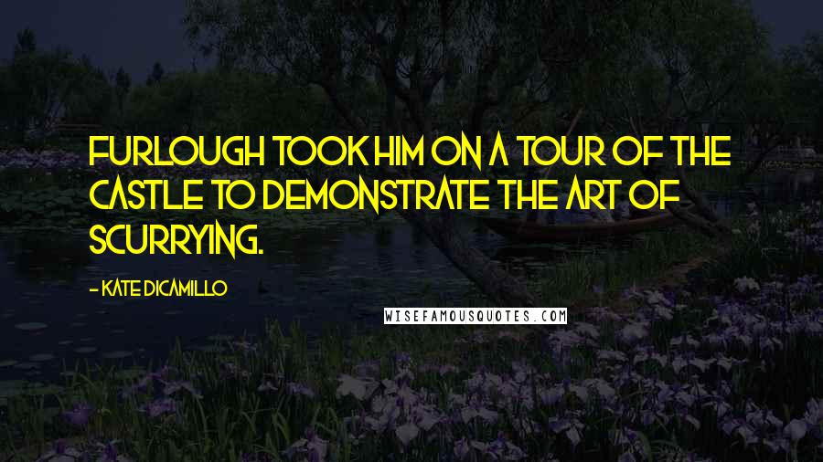 Kate DiCamillo Quotes: Furlough took him on a tour of the castle to demonstrate the art of scurrying.
