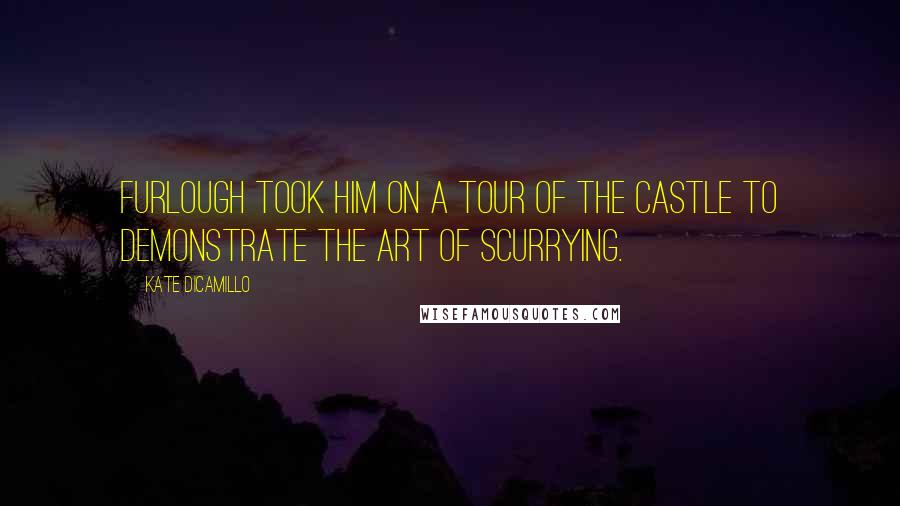 Kate DiCamillo Quotes: Furlough took him on a tour of the castle to demonstrate the art of scurrying.