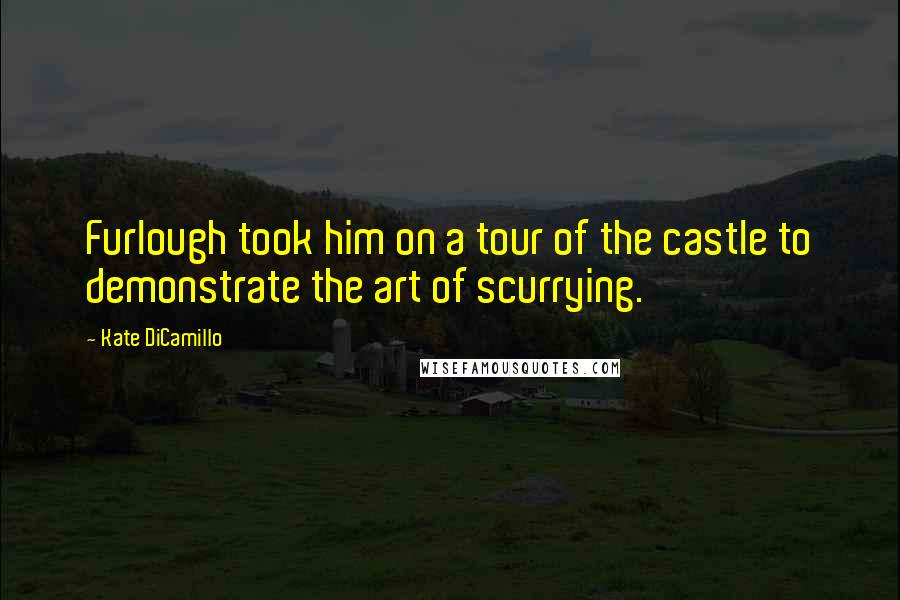 Kate DiCamillo Quotes: Furlough took him on a tour of the castle to demonstrate the art of scurrying.