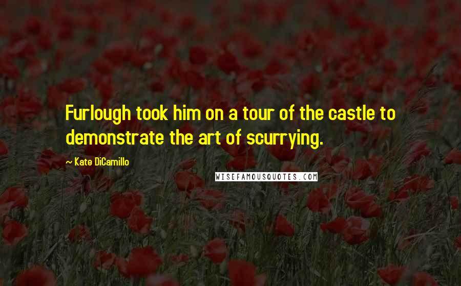 Kate DiCamillo Quotes: Furlough took him on a tour of the castle to demonstrate the art of scurrying.