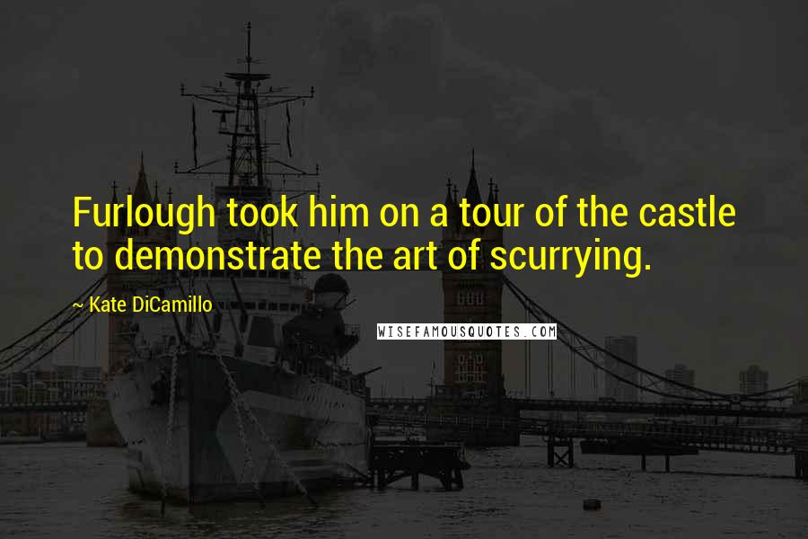 Kate DiCamillo Quotes: Furlough took him on a tour of the castle to demonstrate the art of scurrying.