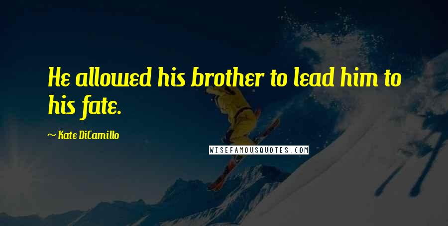 Kate DiCamillo Quotes: He allowed his brother to lead him to his fate.