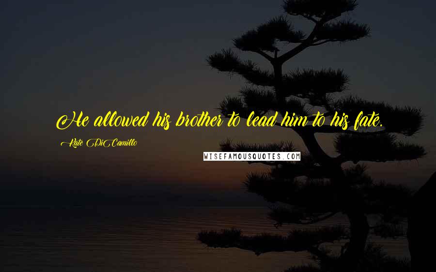 Kate DiCamillo Quotes: He allowed his brother to lead him to his fate.