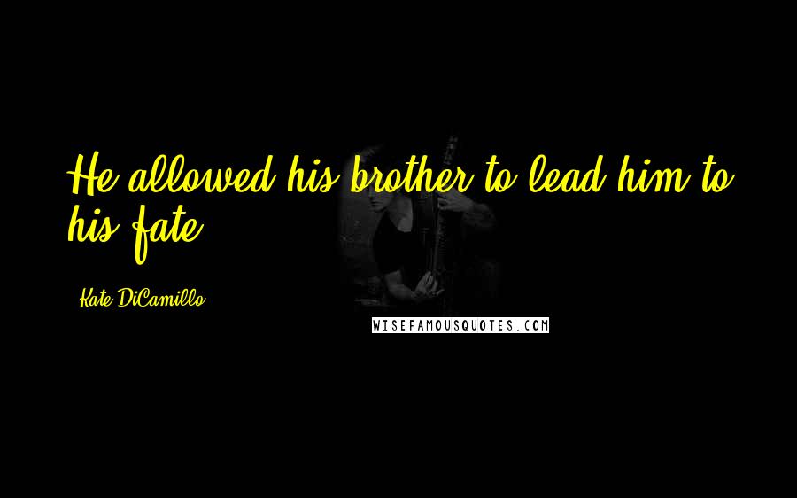 Kate DiCamillo Quotes: He allowed his brother to lead him to his fate.