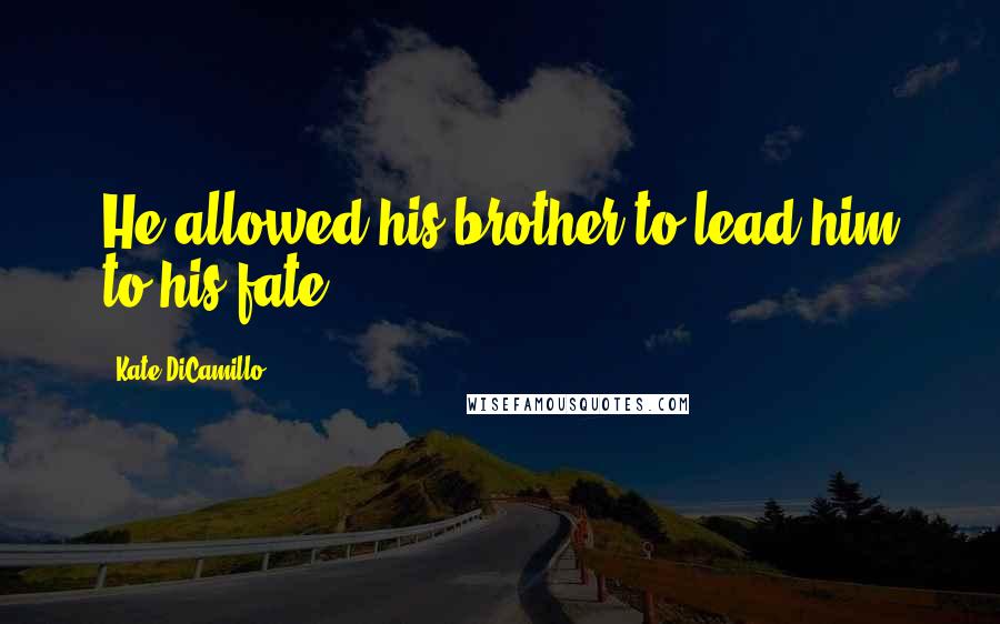 Kate DiCamillo Quotes: He allowed his brother to lead him to his fate.