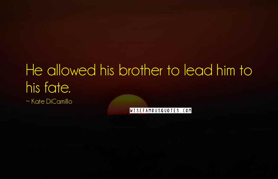 Kate DiCamillo Quotes: He allowed his brother to lead him to his fate.