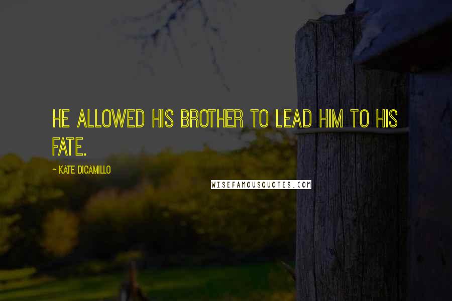 Kate DiCamillo Quotes: He allowed his brother to lead him to his fate.