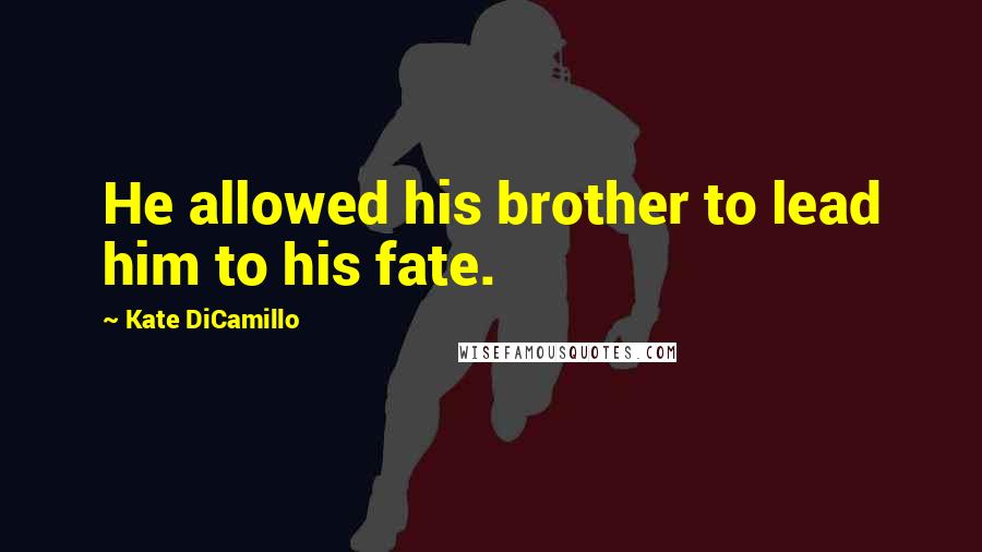 Kate DiCamillo Quotes: He allowed his brother to lead him to his fate.
