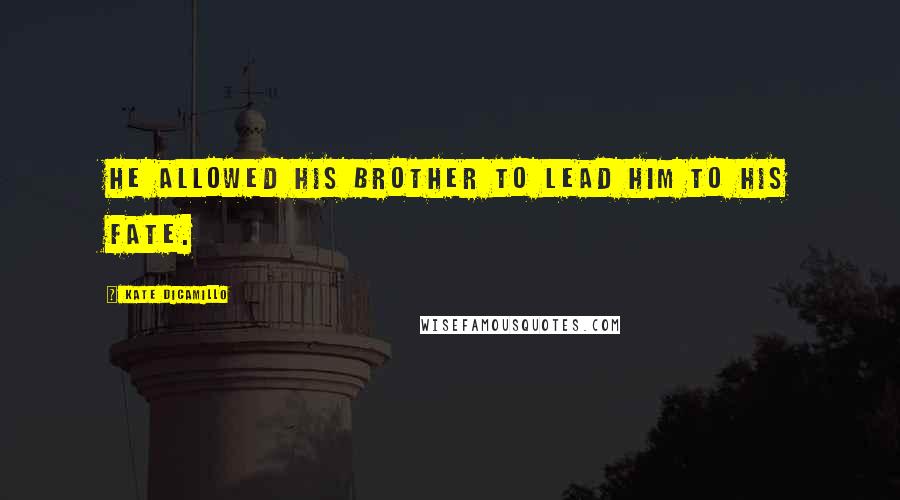 Kate DiCamillo Quotes: He allowed his brother to lead him to his fate.