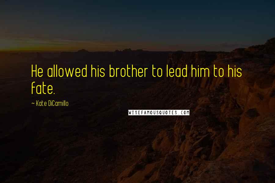 Kate DiCamillo Quotes: He allowed his brother to lead him to his fate.