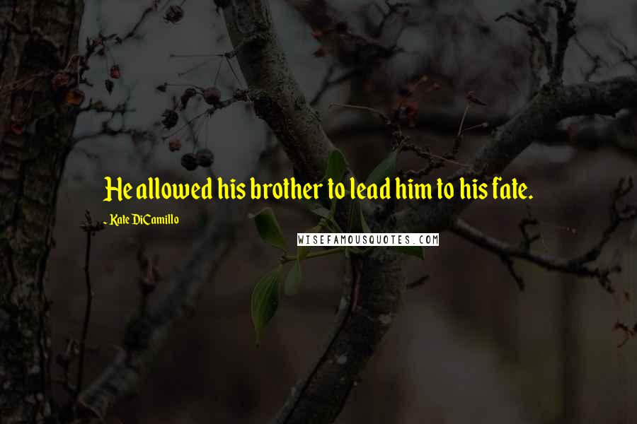 Kate DiCamillo Quotes: He allowed his brother to lead him to his fate.