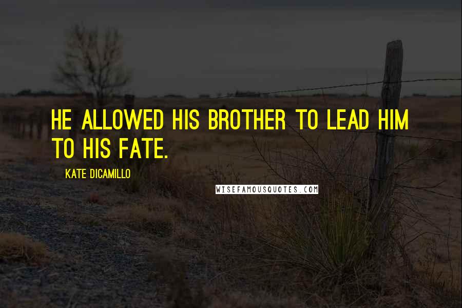 Kate DiCamillo Quotes: He allowed his brother to lead him to his fate.