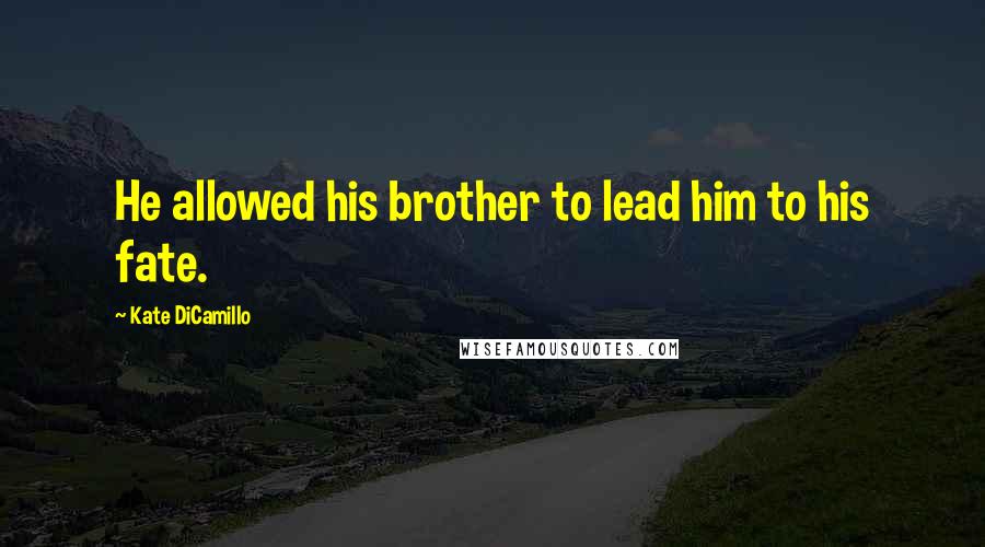 Kate DiCamillo Quotes: He allowed his brother to lead him to his fate.