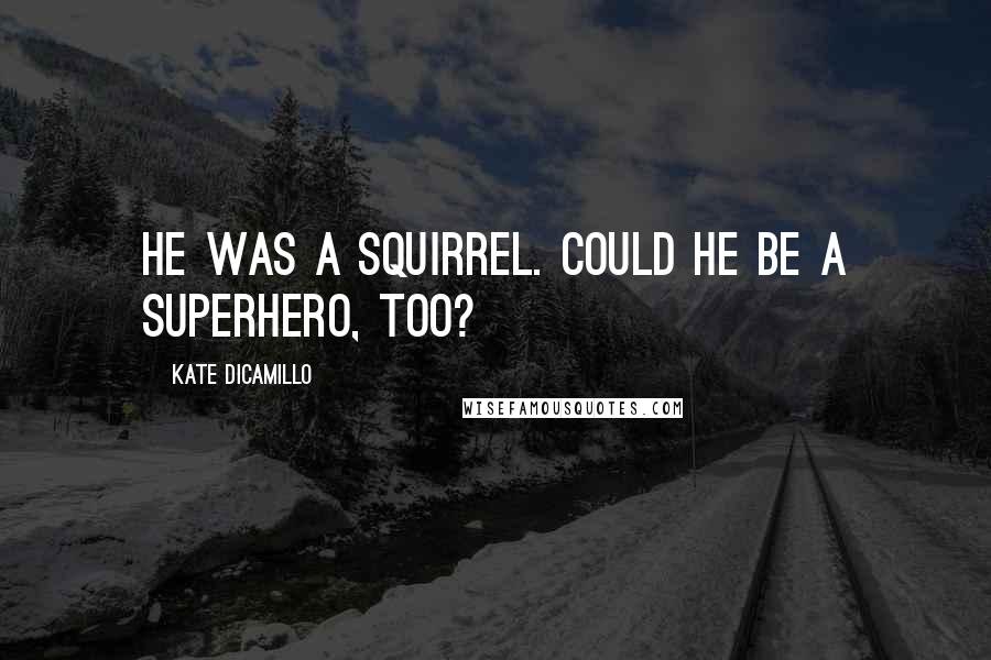 Kate DiCamillo Quotes: He was a squirrel. Could he be a superhero, too?