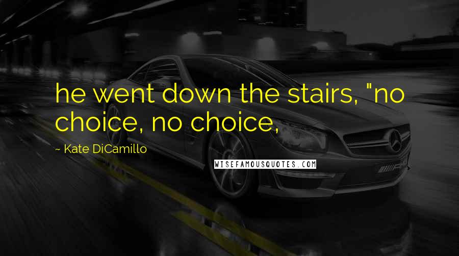 Kate DiCamillo Quotes: he went down the stairs, "no choice, no choice,