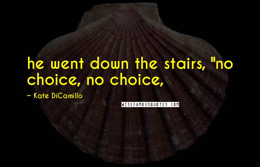 Kate DiCamillo Quotes: he went down the stairs, "no choice, no choice,