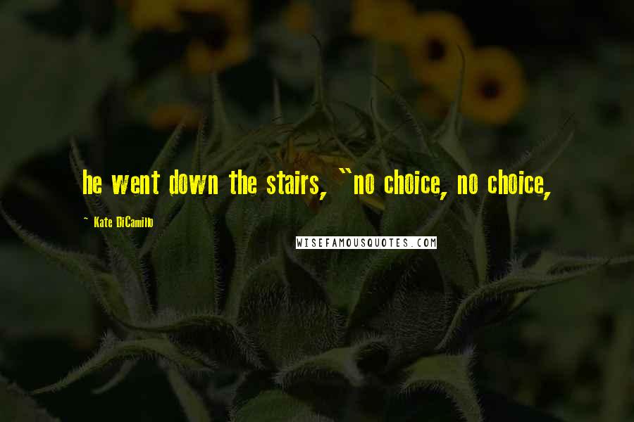Kate DiCamillo Quotes: he went down the stairs, "no choice, no choice,