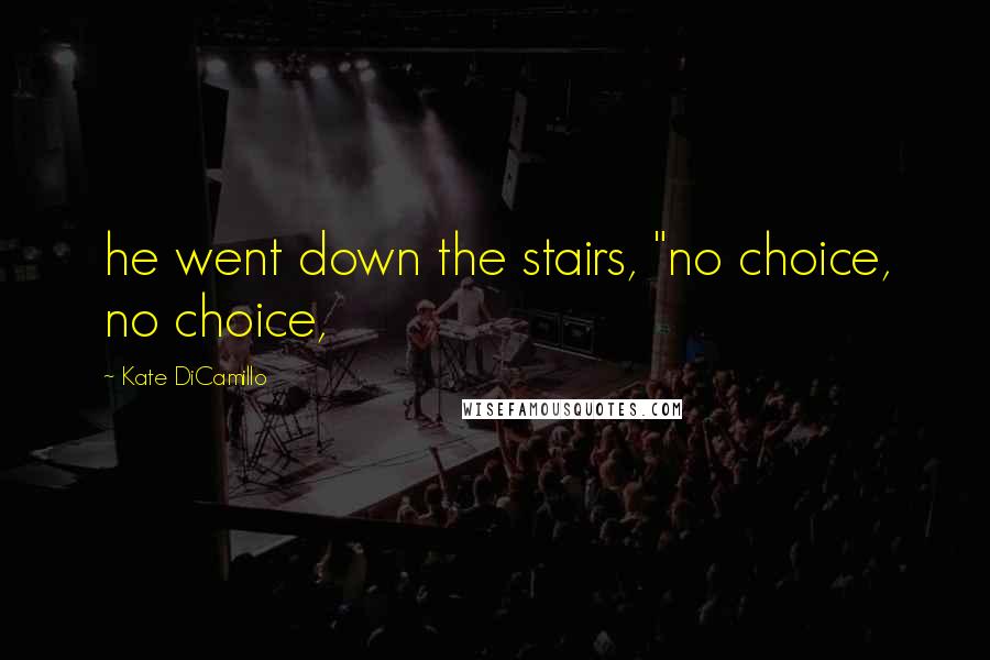 Kate DiCamillo Quotes: he went down the stairs, "no choice, no choice,