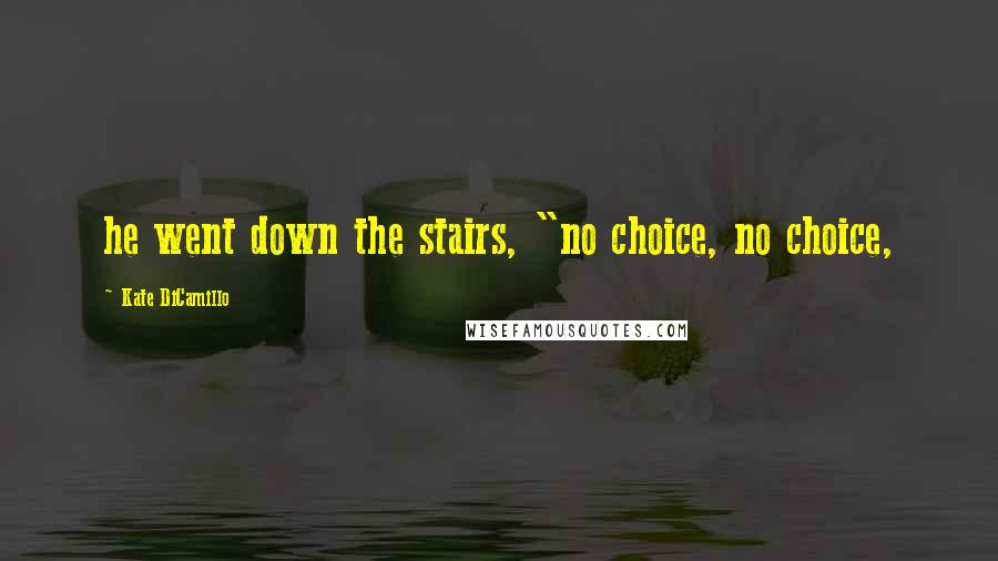 Kate DiCamillo Quotes: he went down the stairs, "no choice, no choice,