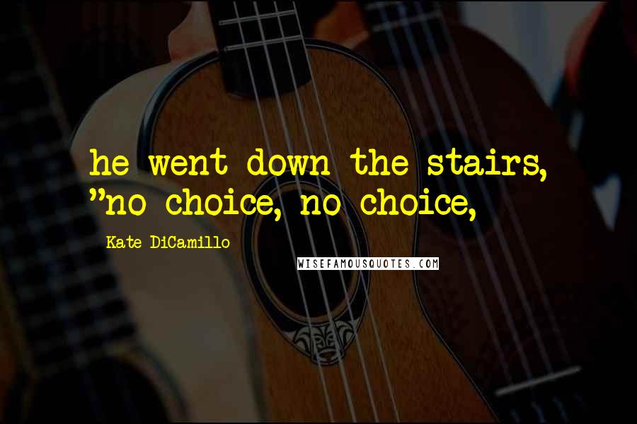 Kate DiCamillo Quotes: he went down the stairs, "no choice, no choice,