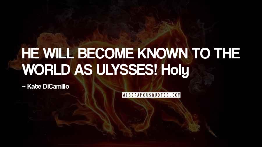 Kate DiCamillo Quotes: HE WILL BECOME KNOWN TO THE WORLD AS ULYSSES! Holy