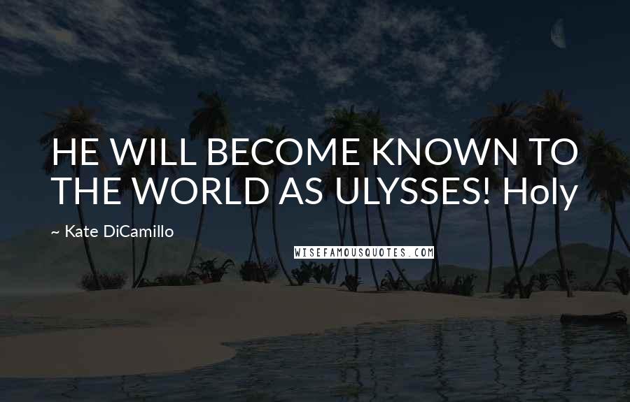Kate DiCamillo Quotes: HE WILL BECOME KNOWN TO THE WORLD AS ULYSSES! Holy