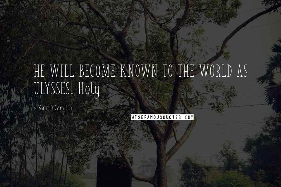 Kate DiCamillo Quotes: HE WILL BECOME KNOWN TO THE WORLD AS ULYSSES! Holy
