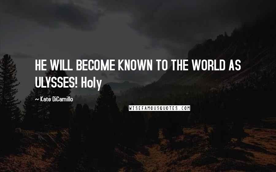 Kate DiCamillo Quotes: HE WILL BECOME KNOWN TO THE WORLD AS ULYSSES! Holy