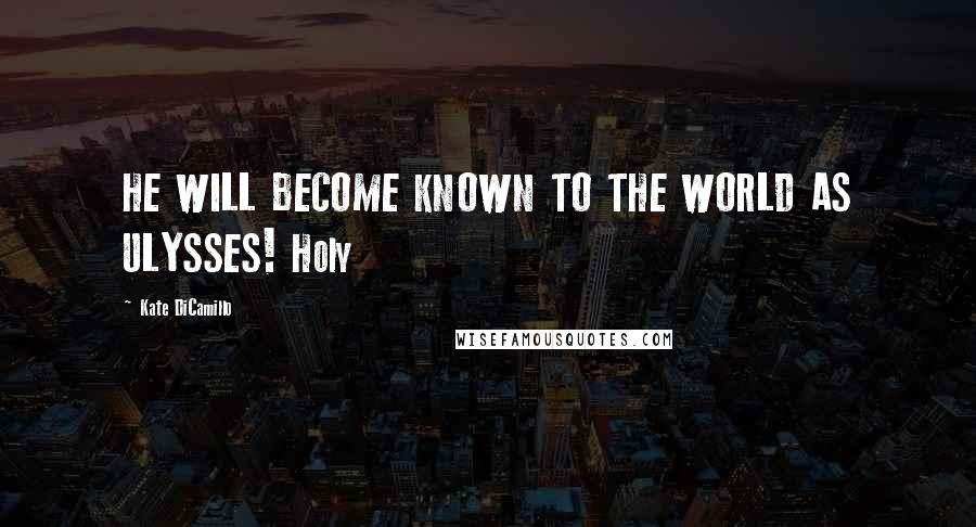 Kate DiCamillo Quotes: HE WILL BECOME KNOWN TO THE WORLD AS ULYSSES! Holy
