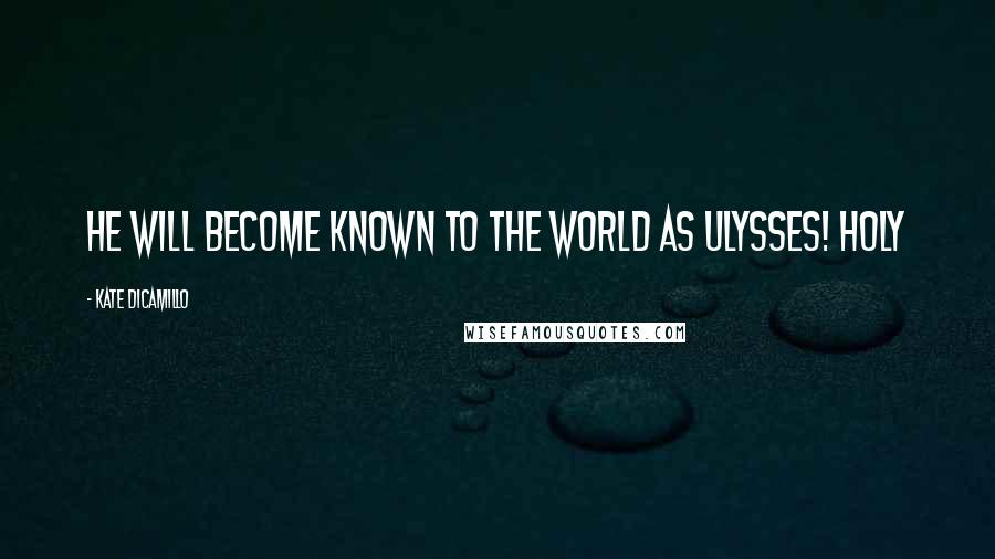 Kate DiCamillo Quotes: HE WILL BECOME KNOWN TO THE WORLD AS ULYSSES! Holy