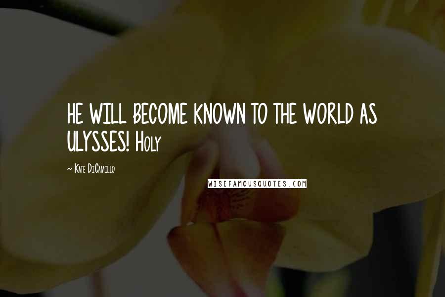 Kate DiCamillo Quotes: HE WILL BECOME KNOWN TO THE WORLD AS ULYSSES! Holy