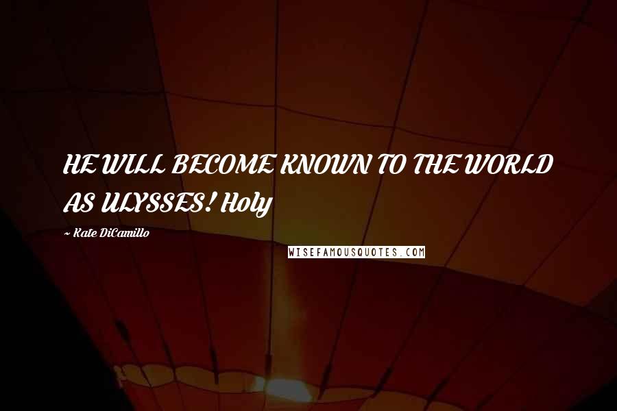Kate DiCamillo Quotes: HE WILL BECOME KNOWN TO THE WORLD AS ULYSSES! Holy