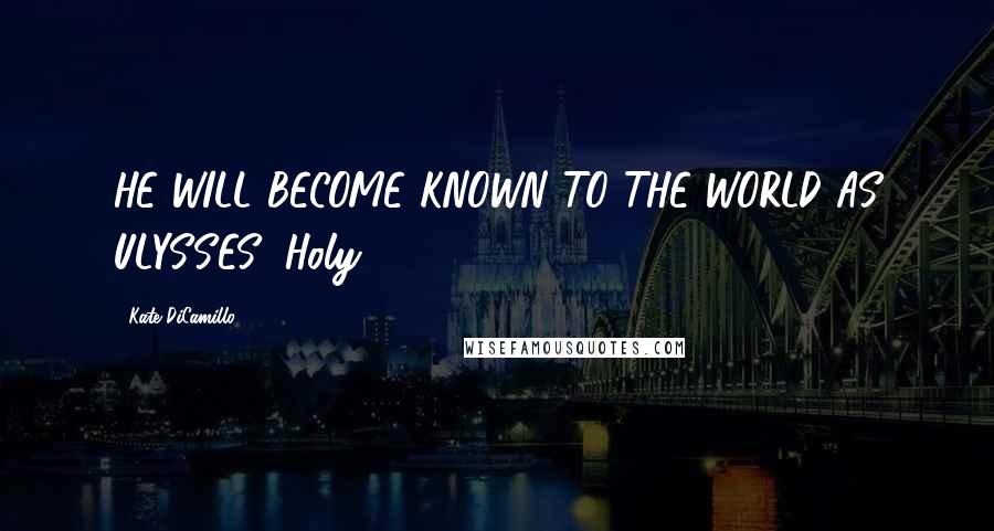 Kate DiCamillo Quotes: HE WILL BECOME KNOWN TO THE WORLD AS ULYSSES! Holy