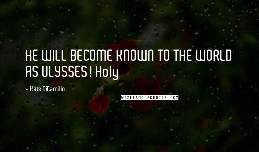 Kate DiCamillo Quotes: HE WILL BECOME KNOWN TO THE WORLD AS ULYSSES! Holy