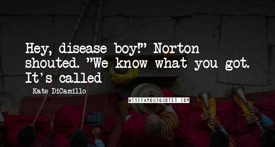 Kate DiCamillo Quotes: Hey, disease boy!" Norton shouted. "We know what you got. It's called