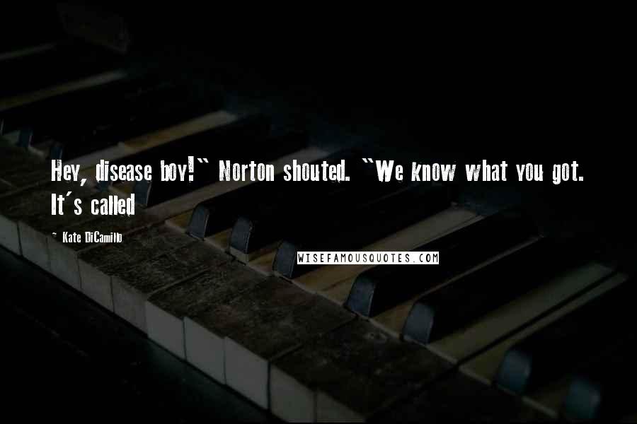Kate DiCamillo Quotes: Hey, disease boy!" Norton shouted. "We know what you got. It's called