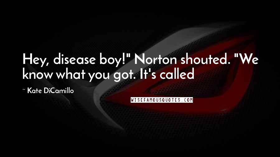 Kate DiCamillo Quotes: Hey, disease boy!" Norton shouted. "We know what you got. It's called
