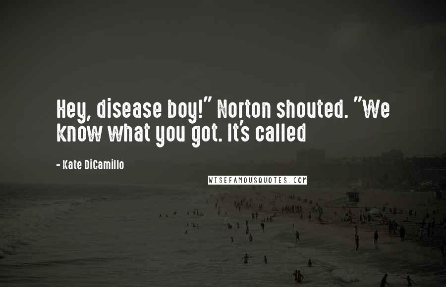 Kate DiCamillo Quotes: Hey, disease boy!" Norton shouted. "We know what you got. It's called