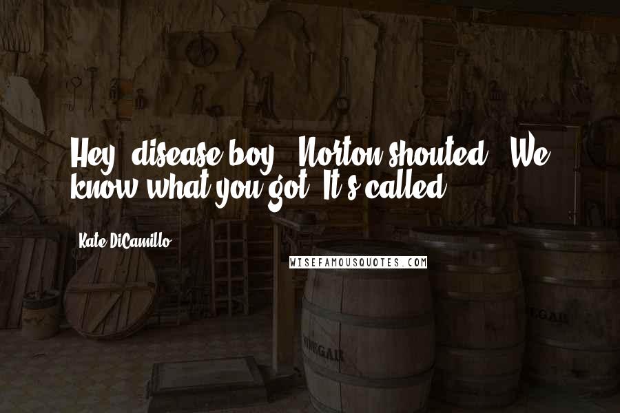 Kate DiCamillo Quotes: Hey, disease boy!" Norton shouted. "We know what you got. It's called