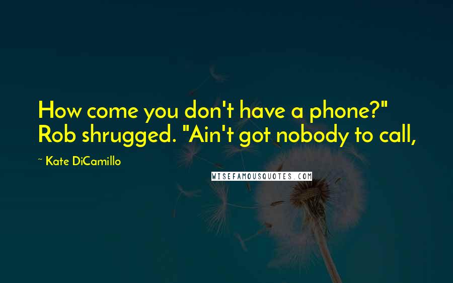 Kate DiCamillo Quotes: How come you don't have a phone?" Rob shrugged. "Ain't got nobody to call,