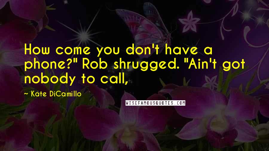Kate DiCamillo Quotes: How come you don't have a phone?" Rob shrugged. "Ain't got nobody to call,