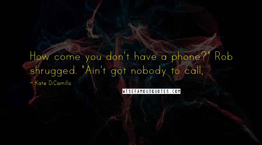 Kate DiCamillo Quotes: How come you don't have a phone?" Rob shrugged. "Ain't got nobody to call,