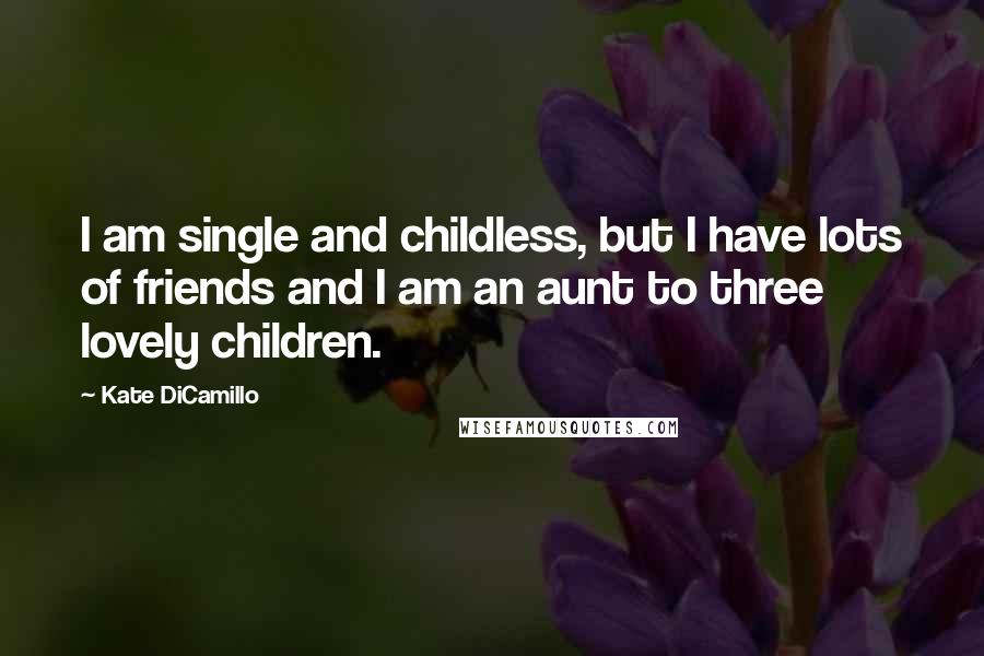 Kate DiCamillo Quotes: I am single and childless, but I have lots of friends and I am an aunt to three lovely children.