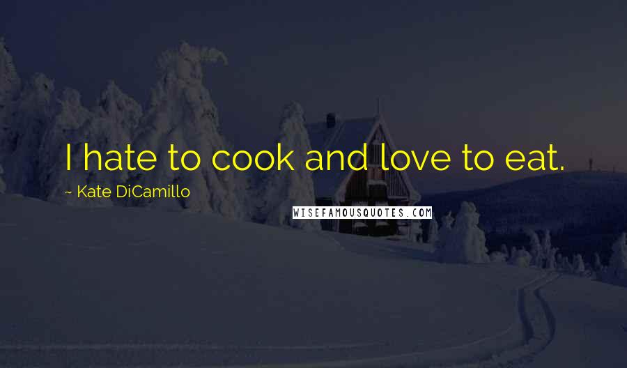 Kate DiCamillo Quotes: I hate to cook and love to eat.