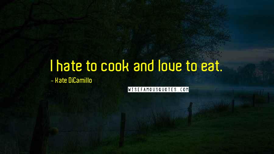 Kate DiCamillo Quotes: I hate to cook and love to eat.