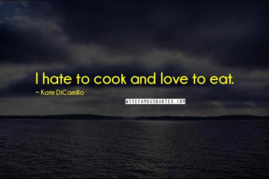 Kate DiCamillo Quotes: I hate to cook and love to eat.