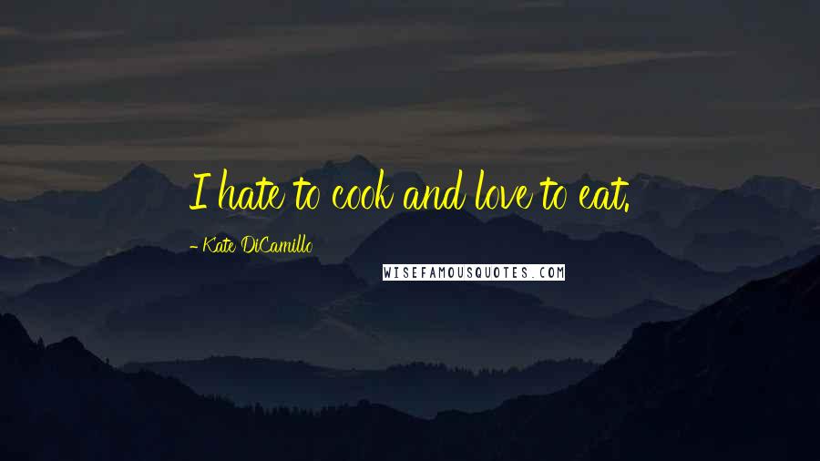 Kate DiCamillo Quotes: I hate to cook and love to eat.