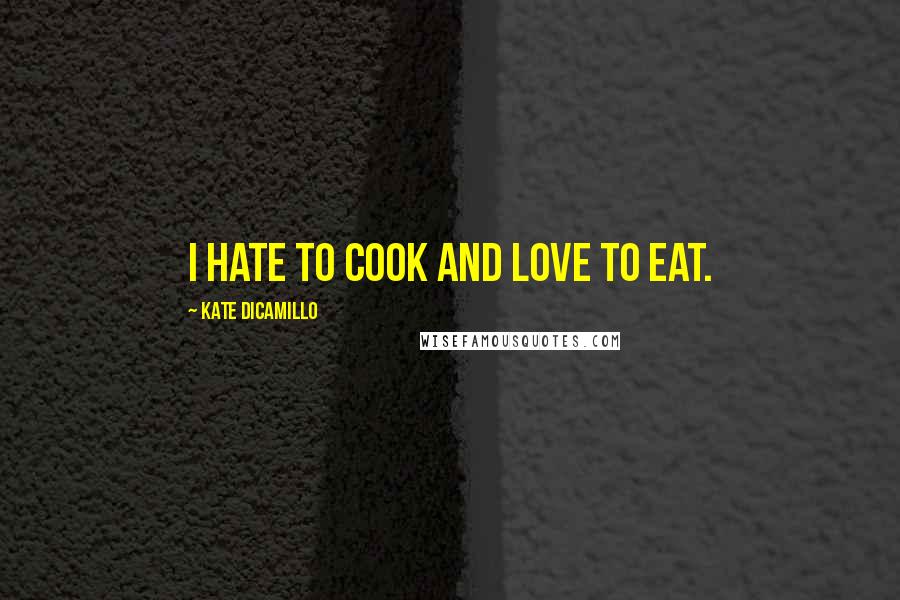 Kate DiCamillo Quotes: I hate to cook and love to eat.