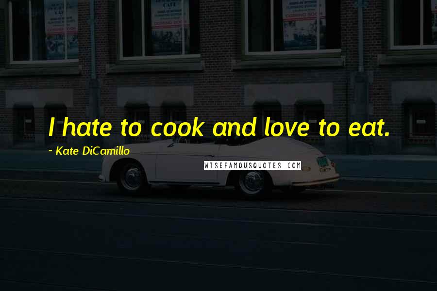 Kate DiCamillo Quotes: I hate to cook and love to eat.