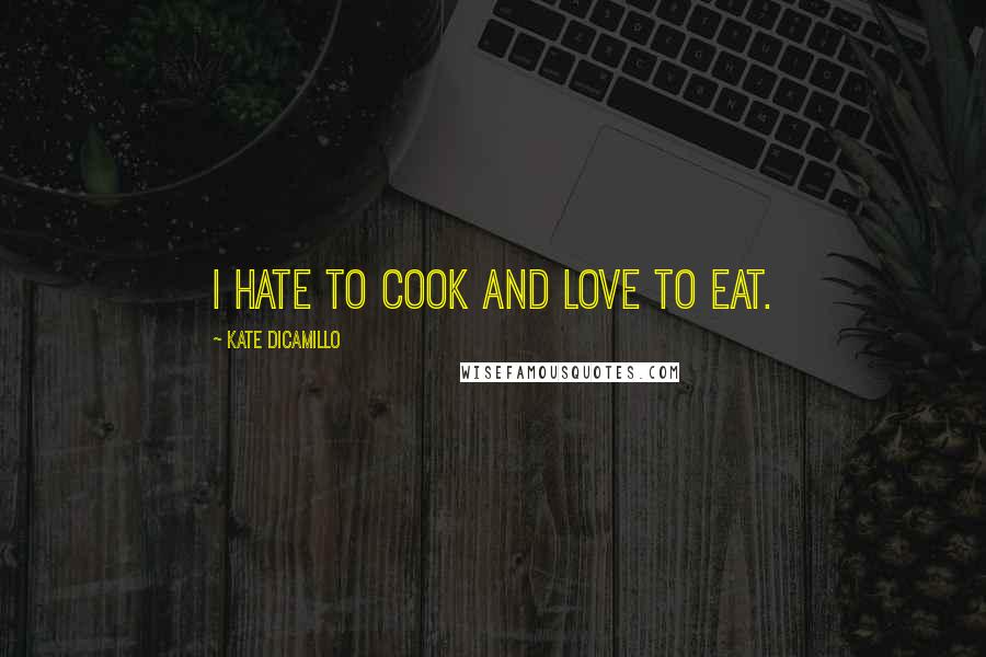 Kate DiCamillo Quotes: I hate to cook and love to eat.